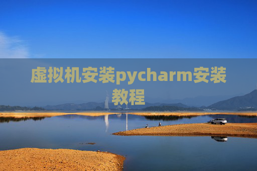 虚拟机安装pycharm安装教程 虚拟机安装pycharm安装教程